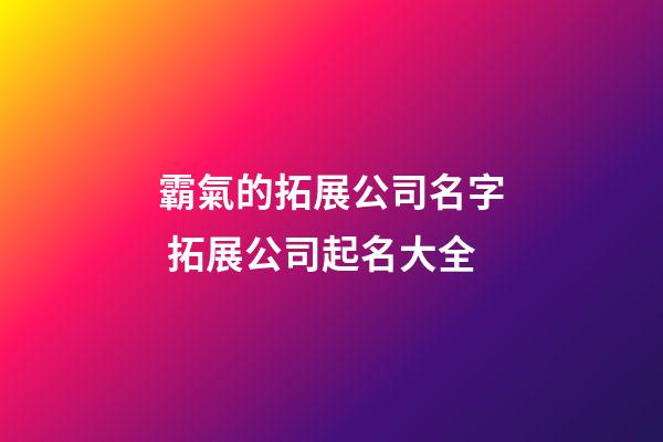 霸氣的拓展公司名字 拓展公司起名大全-第1張-公司起名-玄機派